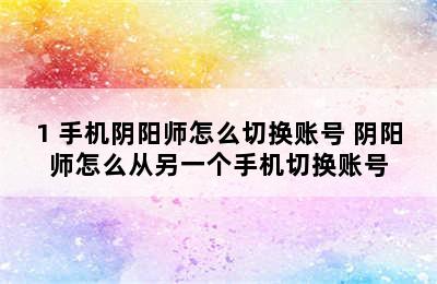 1+手机阴阳师怎么切换账号 阴阳师怎么从另一个手机切换账号